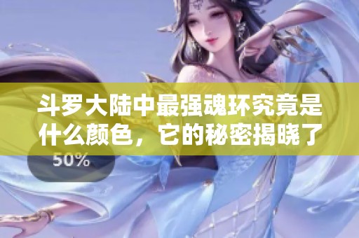 斗罗大陆中最强魂环究竟是什么颜色，它的秘密揭晓了吗