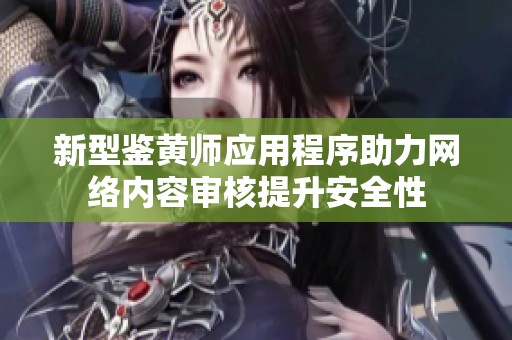 新型鉴黄师应用程序助力网络内容审核提升安全性