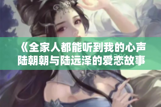 《全家人都能听到我的心声陆朝朝与陆远泽的爱恋故事》