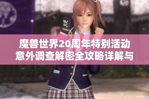 魔兽世界20周年特别活动意外调查解密全攻略详解与精彩心得分享