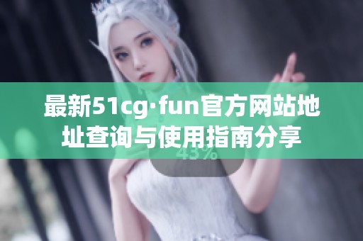 最新51cg·fun官方网站地址查询与使用指南分享