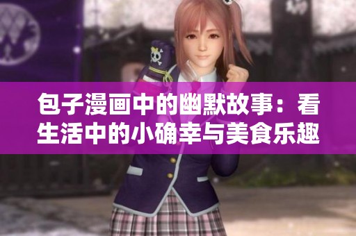 包子漫画中的幽默故事：看生活中的小确幸与美食乐趣
