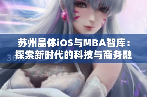 苏州晶体iOS与MBA智库：探索新时代的科技与商务融合之道