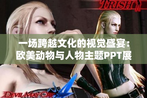 一场跨越文化的视觉盛宴：欧美动物与人物主题PPT展示