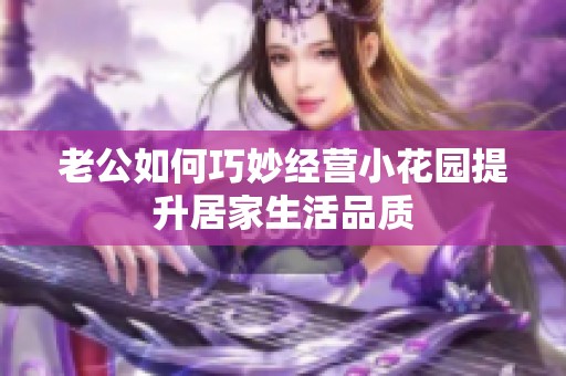 老公如何巧妙经营小花园提升居家生活品质