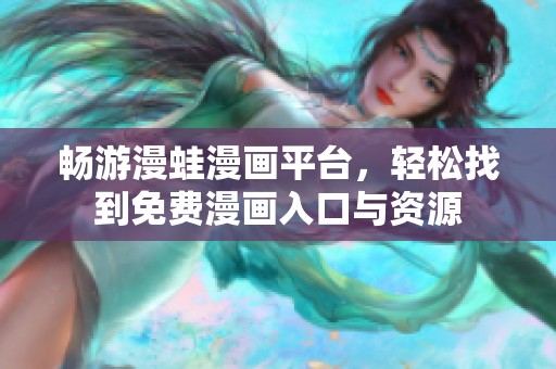 畅游漫蛙漫画平台，轻松找到免费漫画入口与资源