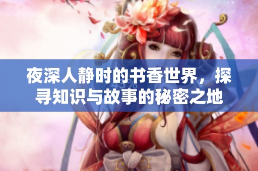 夜深人静时的书香世界，探寻知识与故事的秘密之地