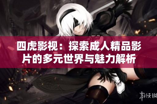 四虎影视：探索成人精品影片的多元世界与魅力解析