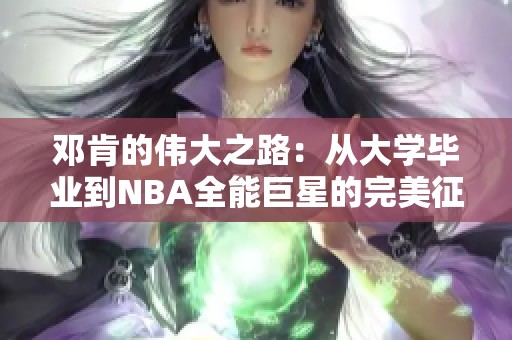 邓肯的伟大之路：从大学毕业到NBA全能巨星的完美征程与精彩表现