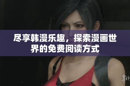 尽享韩漫乐趣，探索漫画世界的免费阅读方式