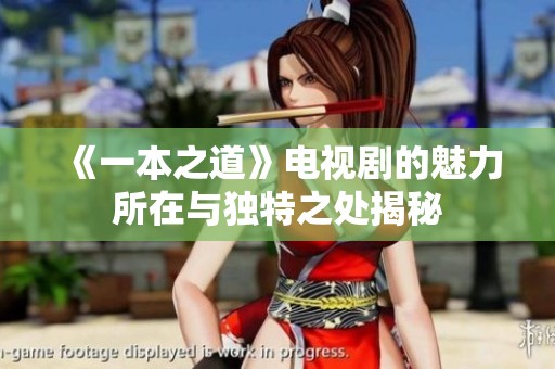 《一本之道》电视剧的魅力所在与独特之处揭秘