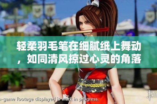轻柔羽毛笔在细腻纸上舞动，如同清风掠过心灵的角落