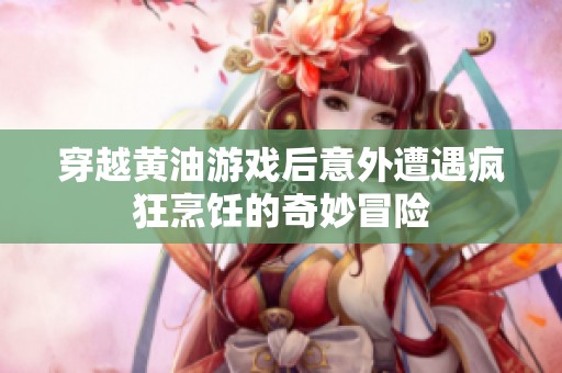 穿越黄油游戏后意外遭遇疯狂烹饪的奇妙冒险