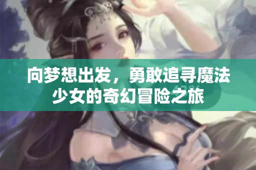 向梦想出发，勇敢追寻魔法少女的奇幻冒险之旅