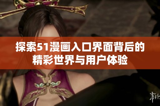 探索51漫画入口界面背后的精彩世界与用户体验