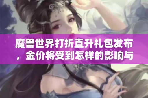 魔兽世界打折直升礼包发布，金价将受到怎样的影响与变动分析