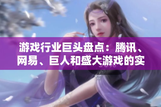 游戏行业巨头盘点：腾讯、网易、巨人和盛大游戏的实力与影响力解析