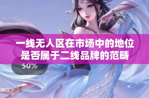 一线无人区在市场中的地位是否属于二线品牌的范畴