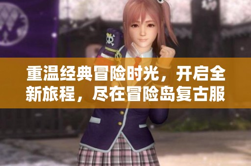 重温经典冒险时光，开启全新旅程，尽在冒险岛复古服精彩上线！