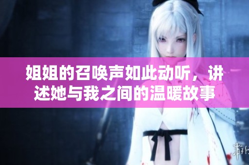 姐姐的召唤声如此动听，讲述她与我之间的温暖故事