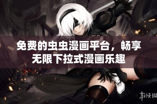 免费的虫虫漫画平台，畅享无限下拉式漫画乐趣