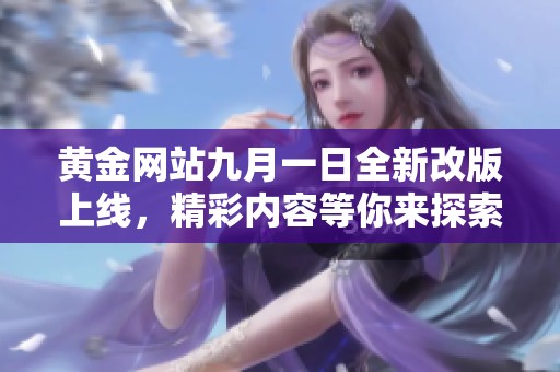 黄金网站九月一日全新改版上线，精彩内容等你来探索