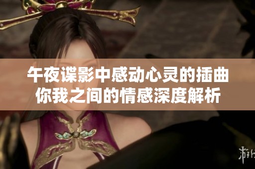 午夜谍影中感动心灵的插曲你我之间的情感深度解析