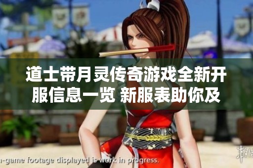 道士带月灵传奇游戏全新开服信息一览 新服表助你及时获取最新动态