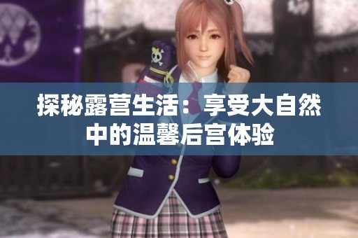 探秘露营生活：享受大自然中的温馨后宫体验
