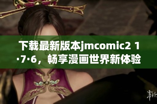 下载最新版本jmcomic2 1·7·6，畅享漫画世界新体验