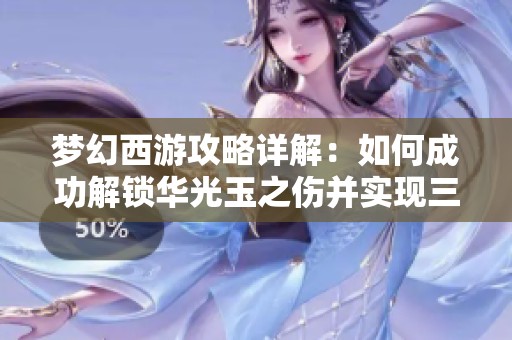 梦幻西游攻略详解：如何成功解锁华光玉之伤并实现三颗星全通关的方法解析