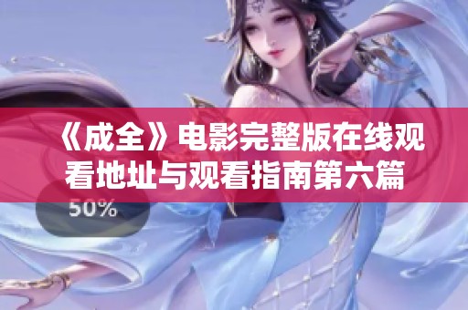 《成全》电影完整版在线观看地址与观看指南第六篇