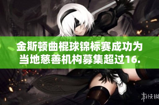 金斯顿曲棍球锦标赛成功为当地慈善机构募集超过16.5万美元资金助力社区发展