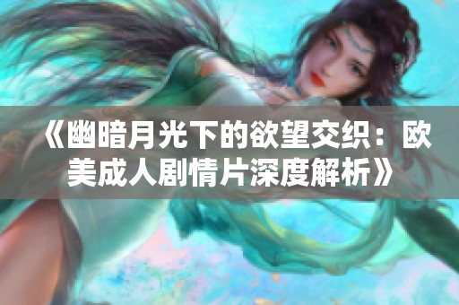 《幽暗月光下的欲望交织：欧美成人剧情片深度解析》