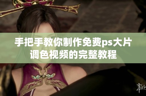 手把手教你制作免费ps大片调色视频的完整教程
