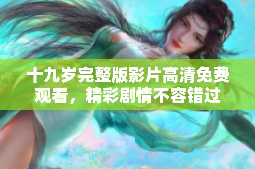 十九岁完整版影片高清免费观看，精彩剧情不容错过
