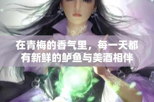 在青梅的香气里，每一天都有新鲜的鲈鱼与美酒相伴