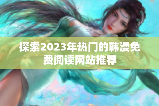 探索2023年热门的韩漫免费阅读网站推荐