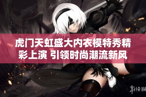 虎门天虹盛大内衣模特秀精彩上演 引领时尚潮流新风尚