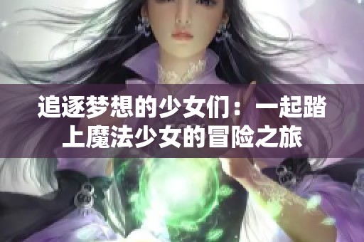 追逐梦想的少女们：一起踏上魔法少女的冒险之旅
