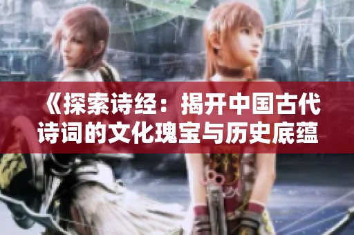 《探索诗经：揭开中国古代诗词的文化瑰宝与历史底蕴》