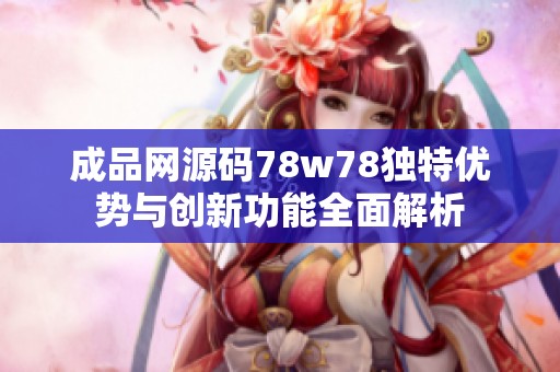 成品网源码78w78独特优势与创新功能全面解析