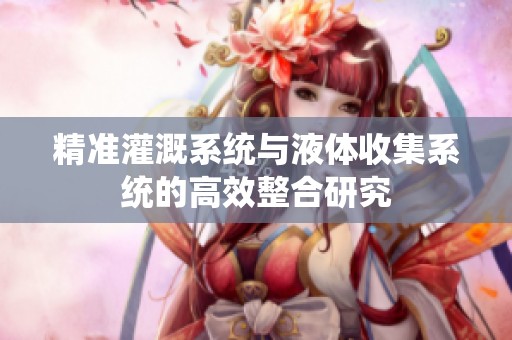 精准灌溉系统与液体收集系统的高效整合研究
