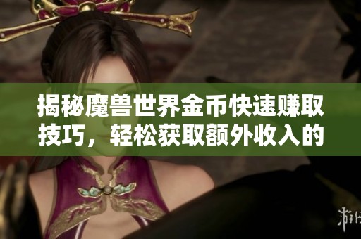 揭秘魔兽世界金币快速赚取技巧，轻松获取额外收入的方法分享