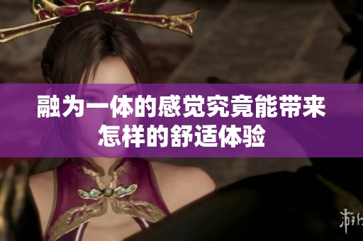融为一体的感觉究竟能带来怎样的舒适体验