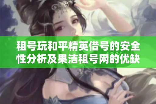 租号玩和平精英借号的安全性分析及果洁租号网的优缺点探讨