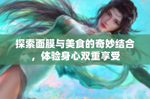 探索面膜与美食的奇妙结合，体验身心双重享受
