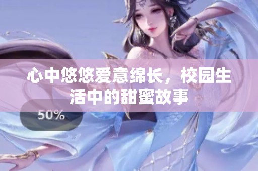 心中悠悠爱意绵长，校园生活中的甜蜜故事
