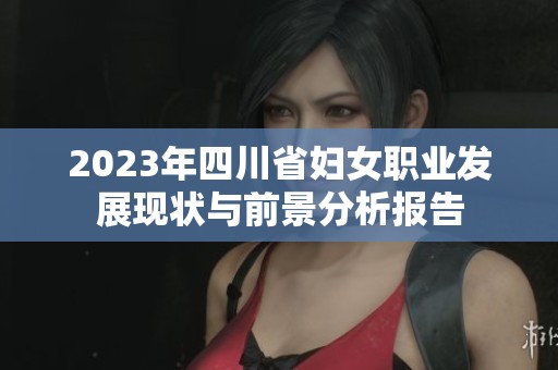 2023年四川省妇女职业发展现状与前景分析报告