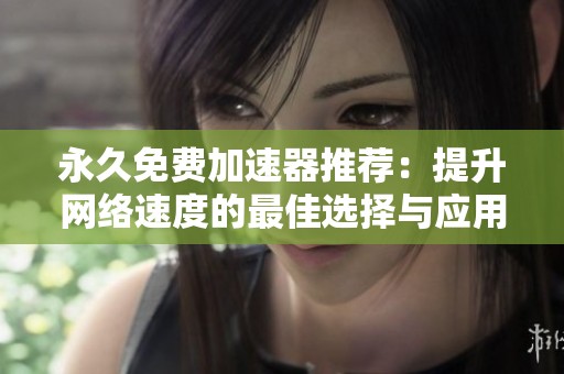 永久免费加速器推荐：提升网络速度的最佳选择与应用技巧